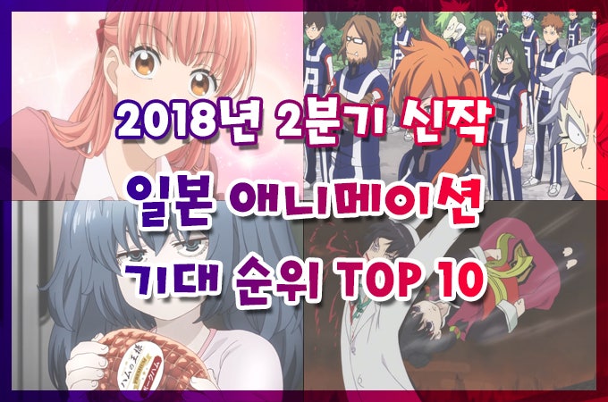 2018년 2분기 애니 추천 2018년 2분기 일본 애니메이션 기대 순위 Top 10 네이버 블로그